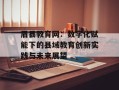 眉县教育网：数字化赋能下的县域教育创新实践与未来展望