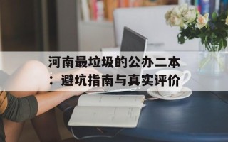 河南最垃圾的公办二本：避坑指南与真实评价