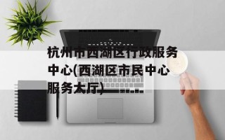 杭州市西湖区行政服务中心(西湖区市民中心服务大厅)
