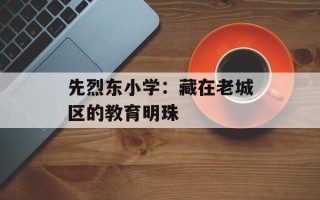 先烈东小学：藏在老城区的教育明珠