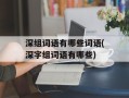 深组词语有哪些词语(深字组词语有哪些)