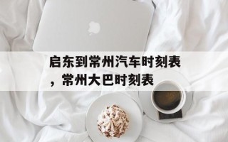启东到常州汽车时刻表，常州大巴时刻表