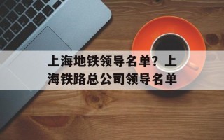 上海地铁领导名单？上海铁路总公司领导名单