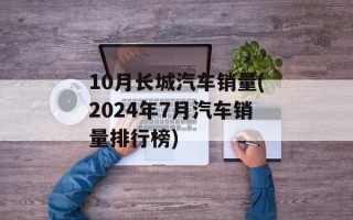 10月长城汽车销量(2024年7月汽车销量排行榜)