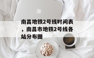 南昌地铁2号线时间表，南昌市地铁2号线各站分布图