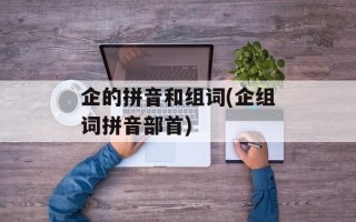 企的拼音和组词(企组词拼音部首)