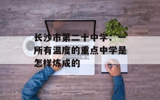 长沙市第二十中学：一所有温度的重点中学是怎样炼成的
