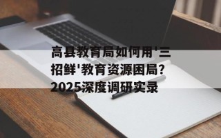 高县教育局如何用'三招鲜'教育资源困局？2025深度调研实录