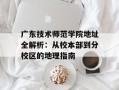 广东技术师范学院地址全解析：从校本部到分校区的地理指南