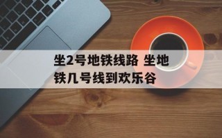 坐2号地铁线路 坐地铁几号线到欢乐谷