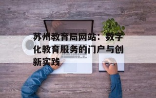 苏州教育局网站：数字化教育服务的门户与创新实践