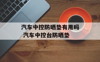 汽车中控防晒垫有用吗 汽车中控台防晒垫