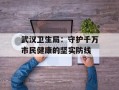 武汉卫生局：守护千万市民健康的坚实防线