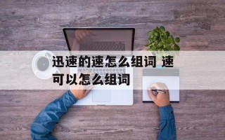 迅速的速怎么组词 速可以怎么组词