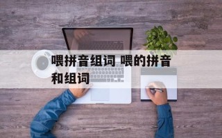 喂拼音组词 喂的拼音和组词
