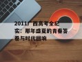 2011广西高考全纪实：那年盛夏的青春答卷与时代回响