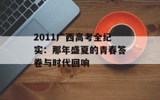 2011广西高考全纪实：那年盛夏的青春答卷与时代回响