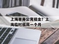 上海单身公寓租金？上海临时租房一个月