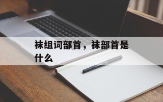 袜组词部首，袜部首是什么