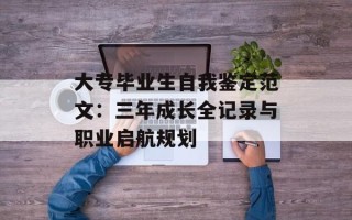 大专毕业生自我鉴定范文：三年成长全记录与职业启航规划