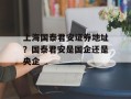 上海国泰君安证券地址？国泰君安是国企还是央企