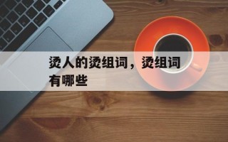 烫人的烫组词，烫组词有哪些