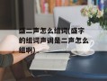 盛二声怎么组词(盛字的组词声调是二声怎么组啊)