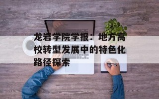 龙岩学院学报：地方高校转型发展中的特色化路径探索