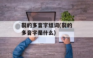裂的多音字组词(裂的多音字是什么)