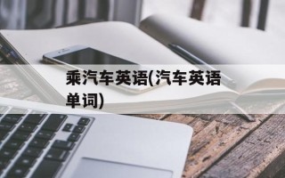 乘汽车英语(汽车英语单词)