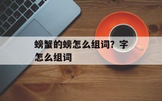 螃蟹的螃怎么组词？字怎么组词