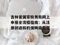 吉林省国家税务局网上申报全流程指南：从注册到退税的保姆级教程