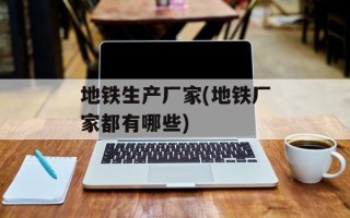 地铁生产厂家(地铁厂家都有哪些)
