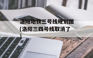 洛阳地铁三号线规划图(洛阳三四号线取消了)