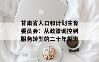 甘肃省人口和计划生育委员会：从政策调控到服务转型的二十年探索
