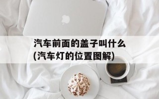 汽车前面的盖子叫什么(汽车灯的位置图解)