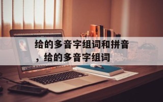 给的多音字组词和拼音，给的多音字组词