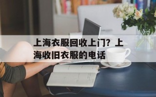 上海衣服回收上门？上海收旧衣服的电话