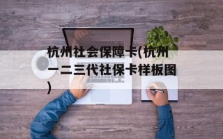 杭州社会保障卡(杭州一二三代社保卡样板图)