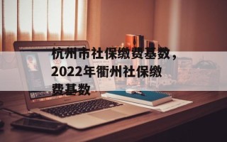杭州市社保缴费基数，2022年衢州社保缴费基数