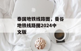 泰国地铁线路图，曼谷地铁线路图2024中文版