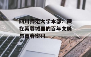 四川师范大学本部：藏在芙蓉城里的百年文脉与青春密码