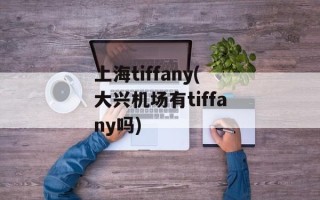 上海tiffany(大兴机场有tiffany吗)