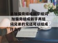 弟加偏旁组成新字组词 加偏旁组成新字再组词兄弟的兄还可以组成什么字
