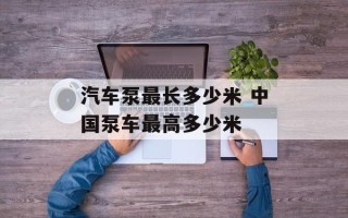 汽车泵最长多少米 中国泵车最高多少米