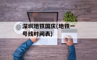 深圳地铁国庆(地铁一号线时间表)