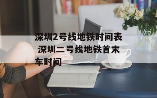 深圳2号线地铁时间表 深圳二号线地铁首末车时间