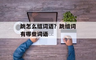 跳怎么组词语？跳组词有哪些词语
