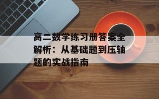 高二数学练习册答案全解析：从基础题到压轴题的实战指南