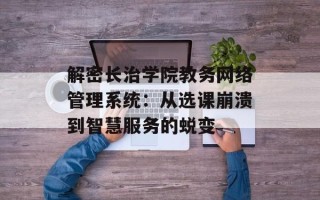 解密长治学院教务网络管理系统：从选课崩溃到智慧服务的蜕变
